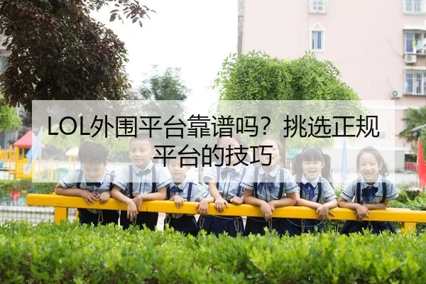 LOL外围平台靠谱吗？挑选正规平台的技巧